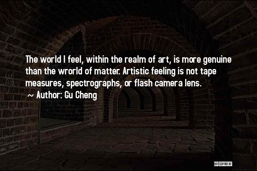 Gu Cheng Quotes: The World I Feel, Within The Realm Of Art, Is More Genuine Than The Wrorld Of Matter. Artistic Feeling Is