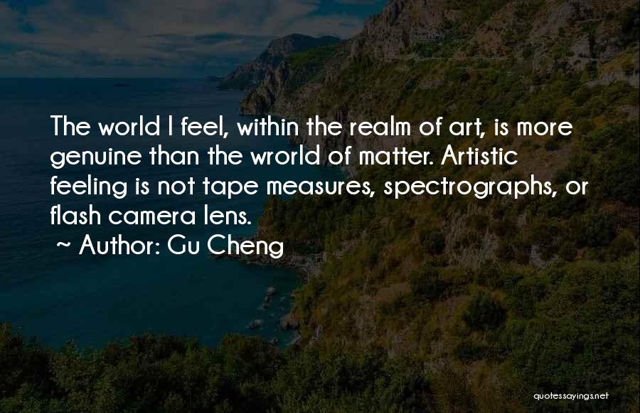 Gu Cheng Quotes: The World I Feel, Within The Realm Of Art, Is More Genuine Than The Wrorld Of Matter. Artistic Feeling Is