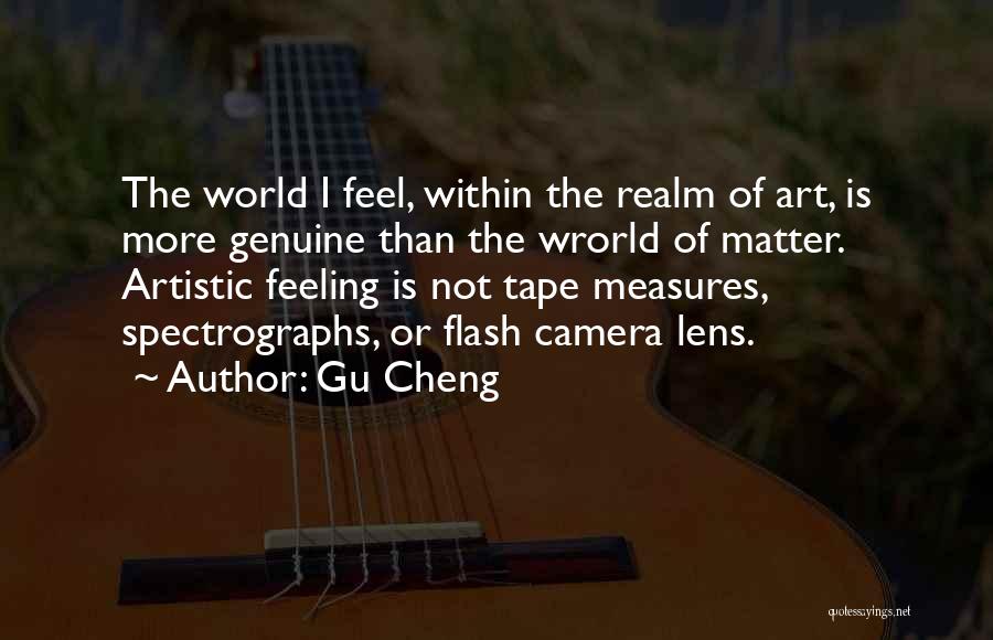 Gu Cheng Quotes: The World I Feel, Within The Realm Of Art, Is More Genuine Than The Wrorld Of Matter. Artistic Feeling Is