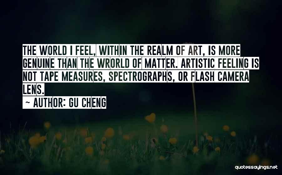 Gu Cheng Quotes: The World I Feel, Within The Realm Of Art, Is More Genuine Than The Wrorld Of Matter. Artistic Feeling Is