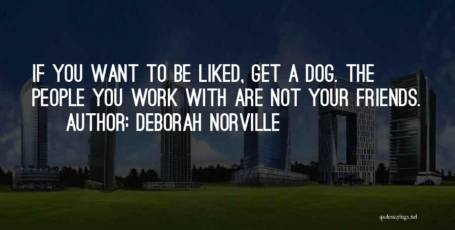 Deborah Norville Quotes: If You Want To Be Liked, Get A Dog. The People You Work With Are Not Your Friends.