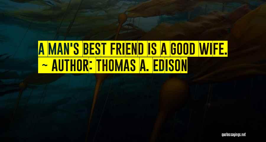 Thomas A. Edison Quotes: A Man's Best Friend Is A Good Wife.