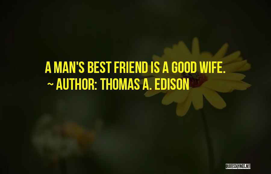 Thomas A. Edison Quotes: A Man's Best Friend Is A Good Wife.