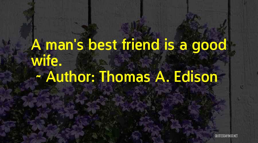 Thomas A. Edison Quotes: A Man's Best Friend Is A Good Wife.