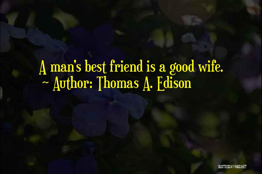 Thomas A. Edison Quotes: A Man's Best Friend Is A Good Wife.