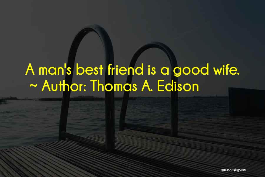 Thomas A. Edison Quotes: A Man's Best Friend Is A Good Wife.