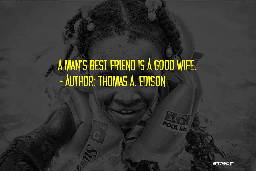 Thomas A. Edison Quotes: A Man's Best Friend Is A Good Wife.