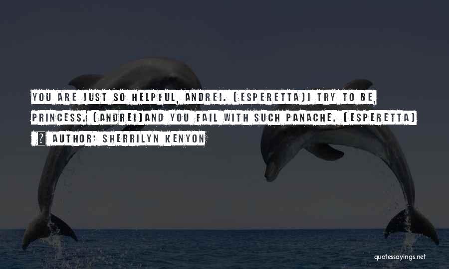 Sherrilyn Kenyon Quotes: You Are Just So Helpful, Andrei. (esperetta)i Try To Be, Princess. (andrei)and You Fail With Such Panache. (esperetta)
