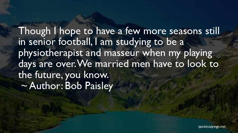 Bob Paisley Quotes: Though I Hope To Have A Few More Seasons Still In Senior Football, I Am Studying To Be A Physiotherapist