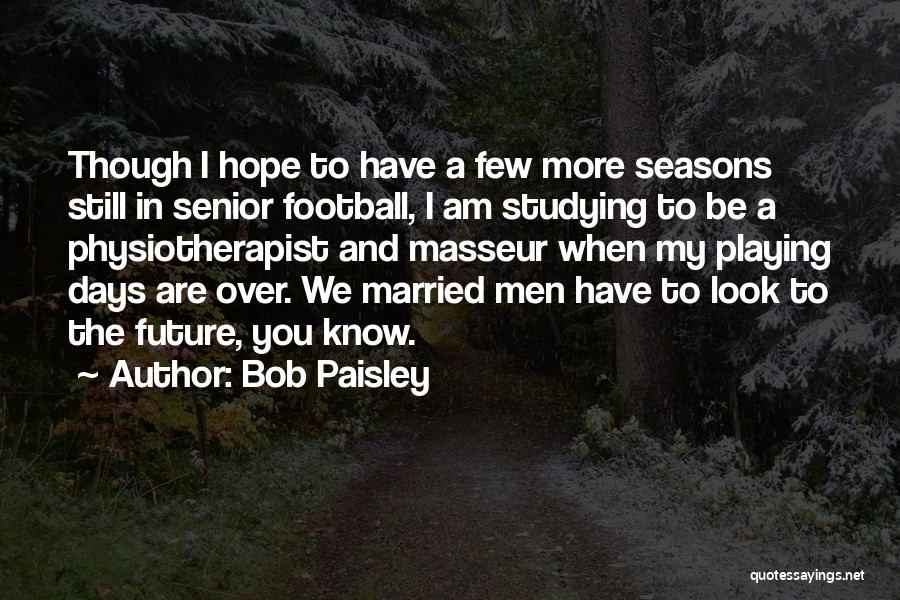 Bob Paisley Quotes: Though I Hope To Have A Few More Seasons Still In Senior Football, I Am Studying To Be A Physiotherapist