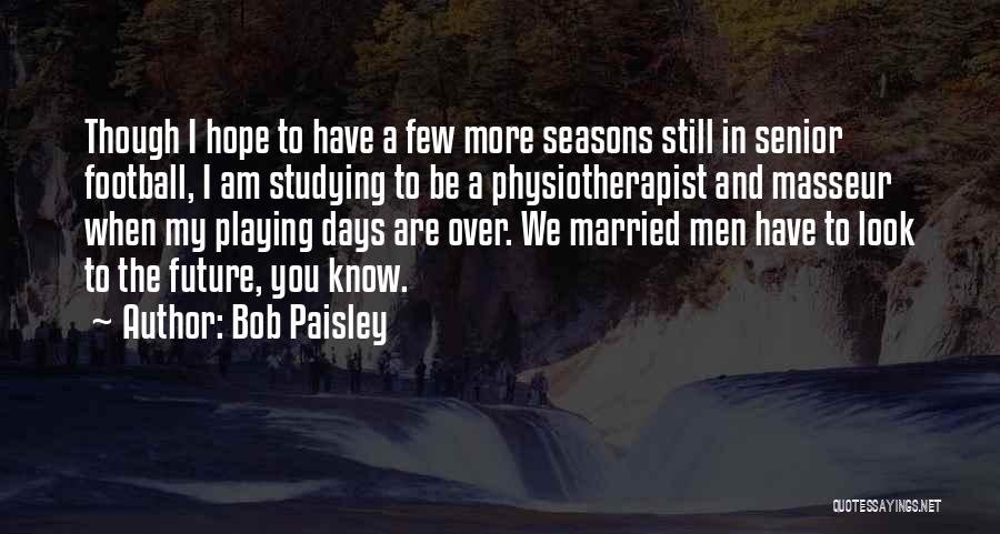 Bob Paisley Quotes: Though I Hope To Have A Few More Seasons Still In Senior Football, I Am Studying To Be A Physiotherapist