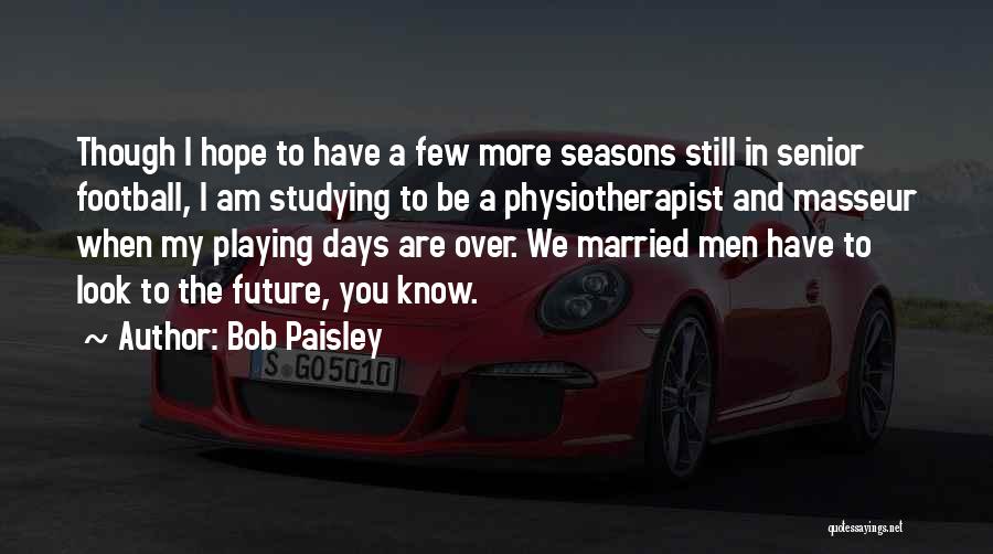 Bob Paisley Quotes: Though I Hope To Have A Few More Seasons Still In Senior Football, I Am Studying To Be A Physiotherapist