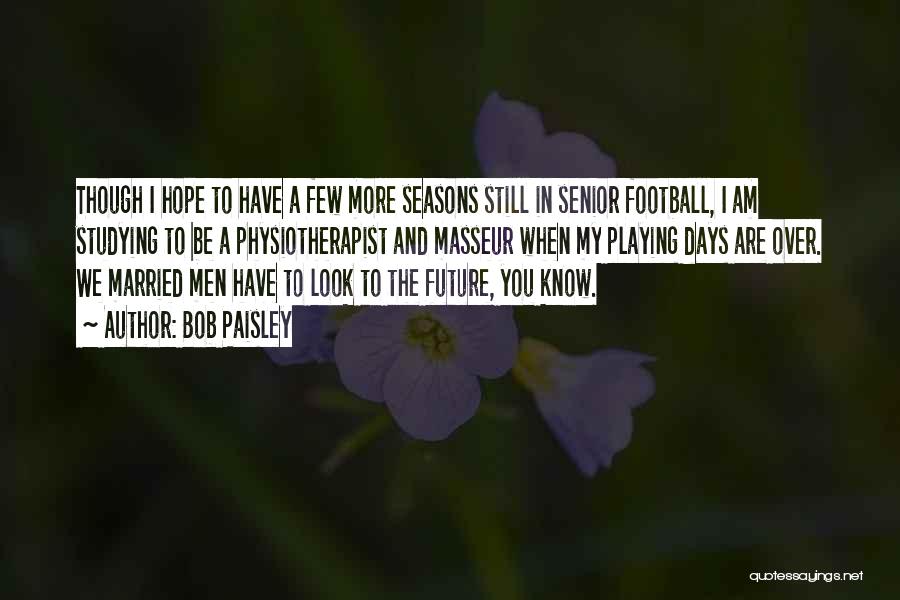 Bob Paisley Quotes: Though I Hope To Have A Few More Seasons Still In Senior Football, I Am Studying To Be A Physiotherapist