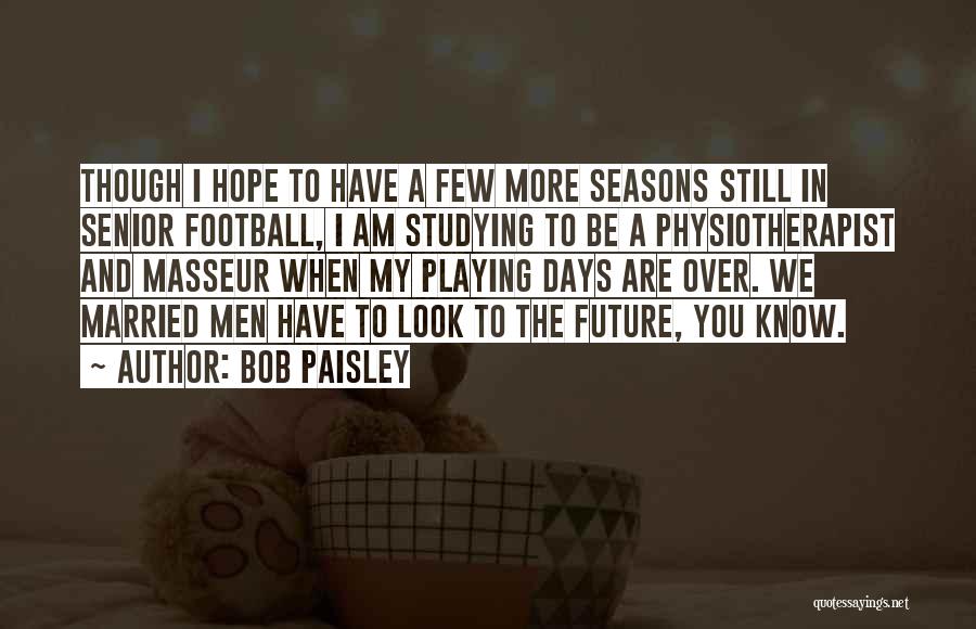 Bob Paisley Quotes: Though I Hope To Have A Few More Seasons Still In Senior Football, I Am Studying To Be A Physiotherapist