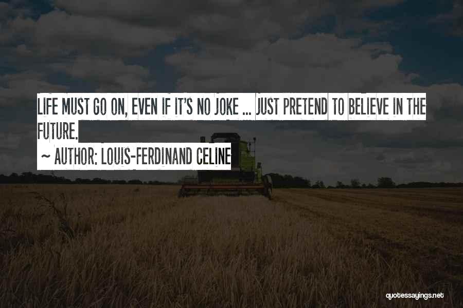 Louis-Ferdinand Celine Quotes: Life Must Go On, Even If It's No Joke ... Just Pretend To Believe In The Future.