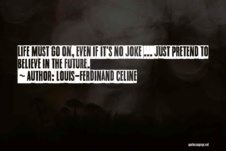 Louis-Ferdinand Celine Quotes: Life Must Go On, Even If It's No Joke ... Just Pretend To Believe In The Future.