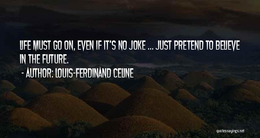 Louis-Ferdinand Celine Quotes: Life Must Go On, Even If It's No Joke ... Just Pretend To Believe In The Future.