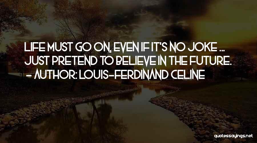 Louis-Ferdinand Celine Quotes: Life Must Go On, Even If It's No Joke ... Just Pretend To Believe In The Future.