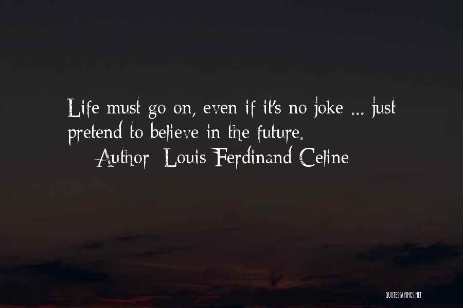 Louis-Ferdinand Celine Quotes: Life Must Go On, Even If It's No Joke ... Just Pretend To Believe In The Future.