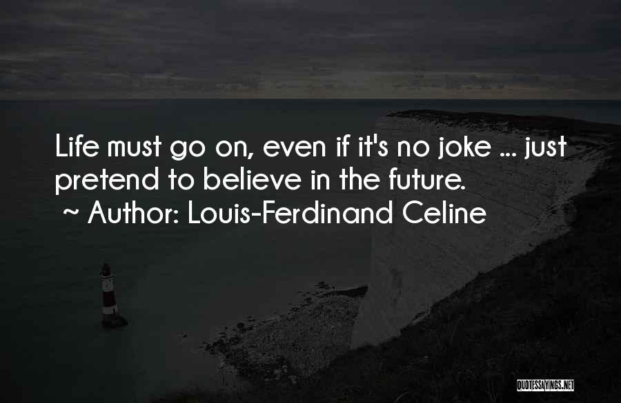 Louis-Ferdinand Celine Quotes: Life Must Go On, Even If It's No Joke ... Just Pretend To Believe In The Future.