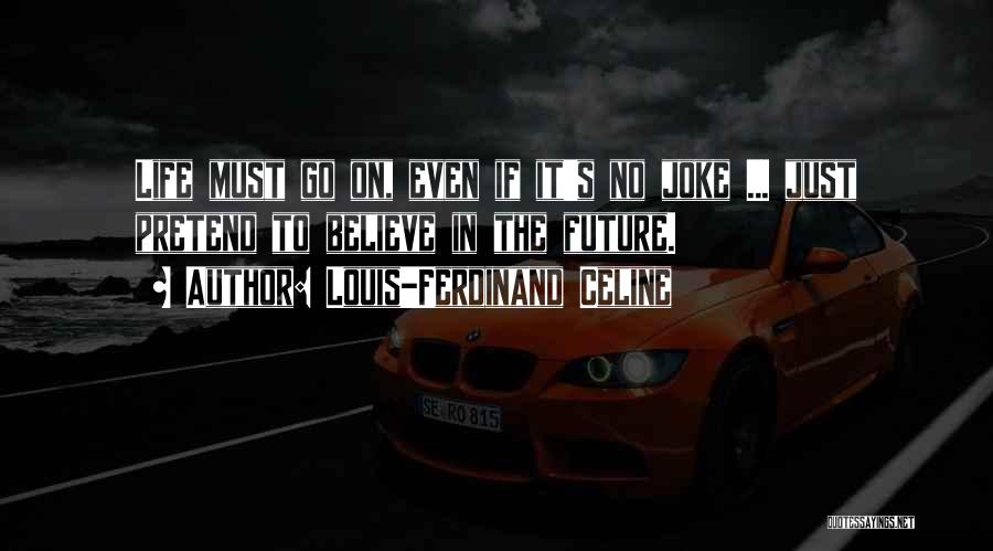 Louis-Ferdinand Celine Quotes: Life Must Go On, Even If It's No Joke ... Just Pretend To Believe In The Future.