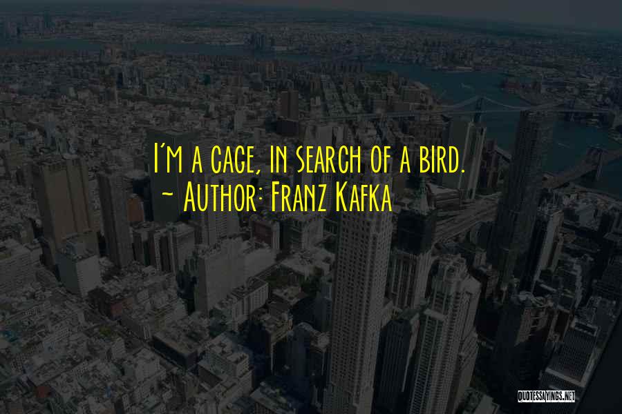 Franz Kafka Quotes: I'm A Cage, In Search Of A Bird.
