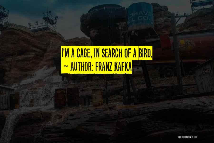 Franz Kafka Quotes: I'm A Cage, In Search Of A Bird.