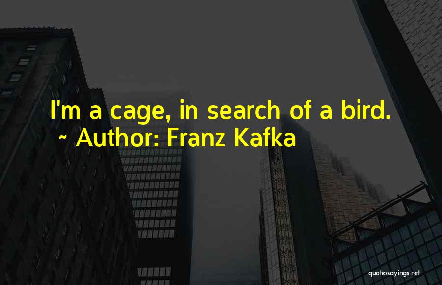 Franz Kafka Quotes: I'm A Cage, In Search Of A Bird.