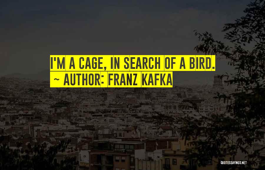 Franz Kafka Quotes: I'm A Cage, In Search Of A Bird.