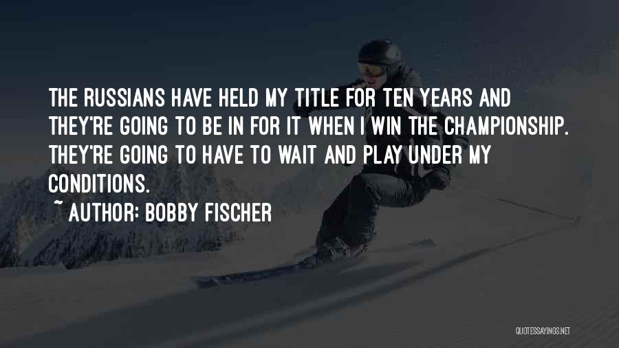 Bobby Fischer Quotes: The Russians Have Held My Title For Ten Years And They're Going To Be In For It When I Win