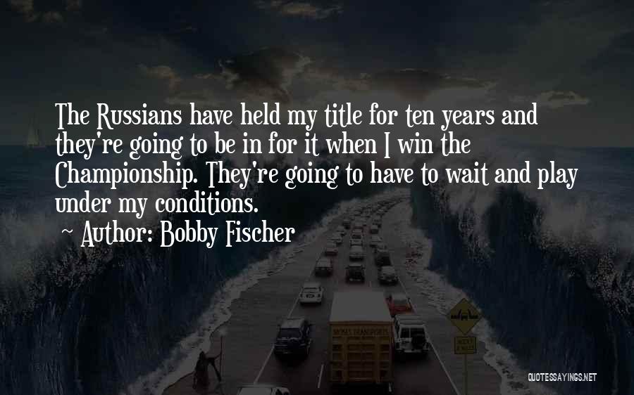 Bobby Fischer Quotes: The Russians Have Held My Title For Ten Years And They're Going To Be In For It When I Win