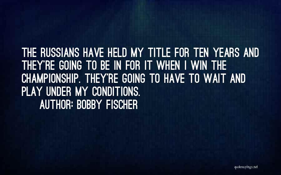 Bobby Fischer Quotes: The Russians Have Held My Title For Ten Years And They're Going To Be In For It When I Win