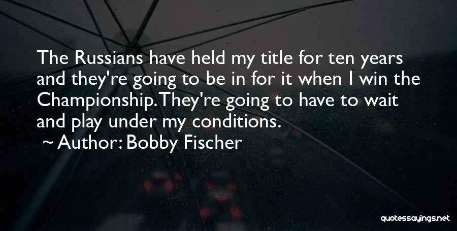 Bobby Fischer Quotes: The Russians Have Held My Title For Ten Years And They're Going To Be In For It When I Win