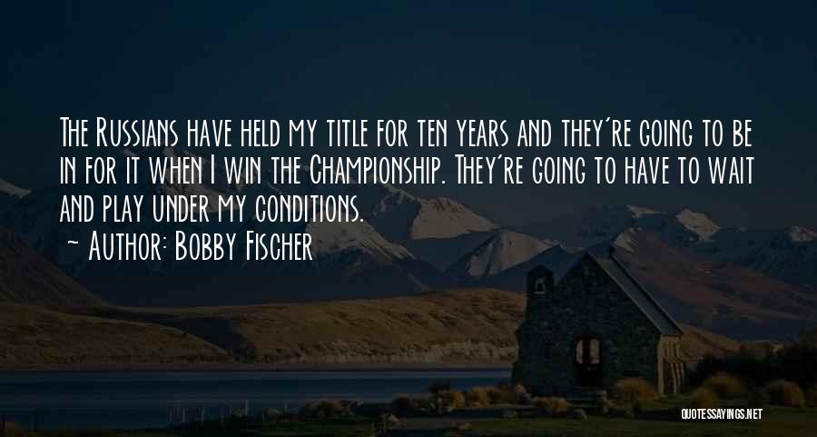 Bobby Fischer Quotes: The Russians Have Held My Title For Ten Years And They're Going To Be In For It When I Win