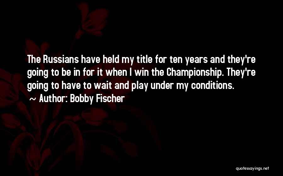 Bobby Fischer Quotes: The Russians Have Held My Title For Ten Years And They're Going To Be In For It When I Win