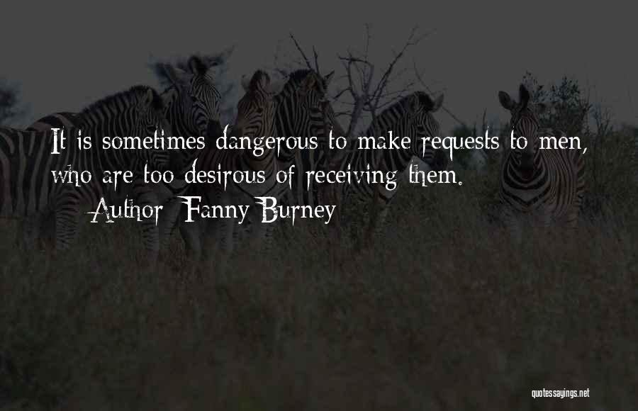 Fanny Burney Quotes: It Is Sometimes Dangerous To Make Requests To Men, Who Are Too Desirous Of Receiving Them.