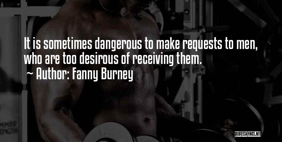 Fanny Burney Quotes: It Is Sometimes Dangerous To Make Requests To Men, Who Are Too Desirous Of Receiving Them.