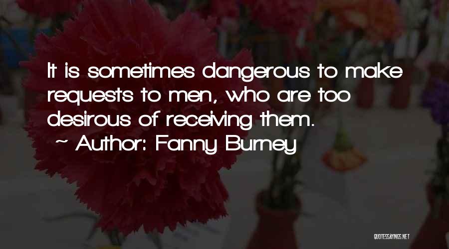 Fanny Burney Quotes: It Is Sometimes Dangerous To Make Requests To Men, Who Are Too Desirous Of Receiving Them.