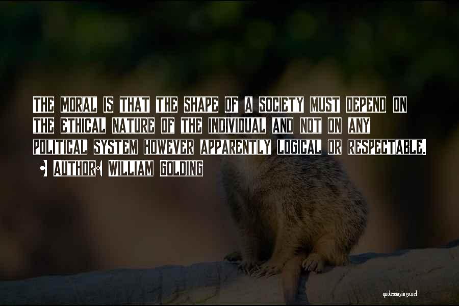 William Golding Quotes: The Moral Is That The Shape Of A Society Must Depend On The Ethical Nature Of The Individual And Not