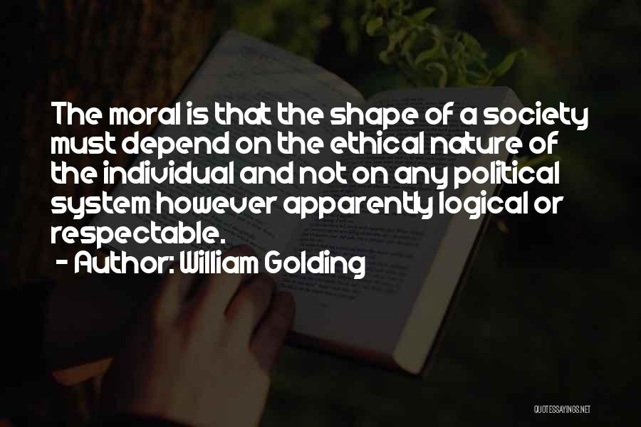 William Golding Quotes: The Moral Is That The Shape Of A Society Must Depend On The Ethical Nature Of The Individual And Not