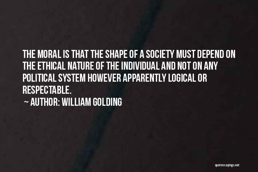 William Golding Quotes: The Moral Is That The Shape Of A Society Must Depend On The Ethical Nature Of The Individual And Not