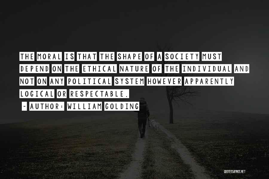 William Golding Quotes: The Moral Is That The Shape Of A Society Must Depend On The Ethical Nature Of The Individual And Not