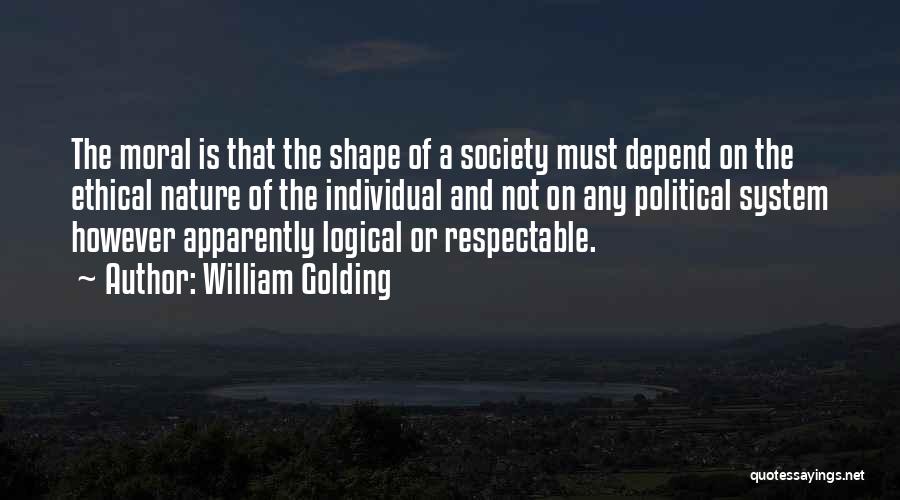 William Golding Quotes: The Moral Is That The Shape Of A Society Must Depend On The Ethical Nature Of The Individual And Not