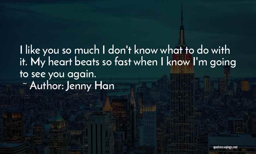 Jenny Han Quotes: I Like You So Much I Don't Know What To Do With It. My Heart Beats So Fast When I