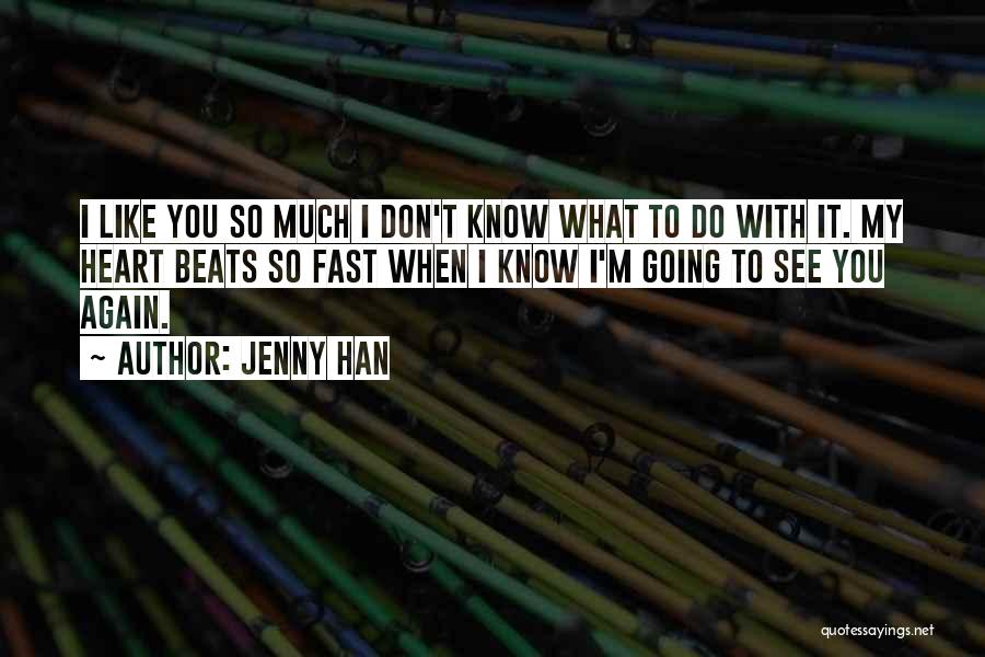 Jenny Han Quotes: I Like You So Much I Don't Know What To Do With It. My Heart Beats So Fast When I