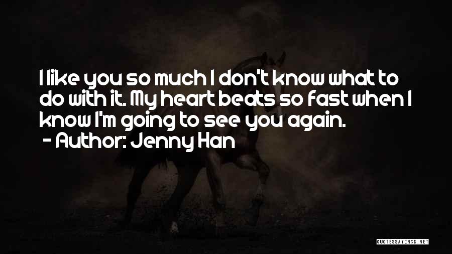 Jenny Han Quotes: I Like You So Much I Don't Know What To Do With It. My Heart Beats So Fast When I