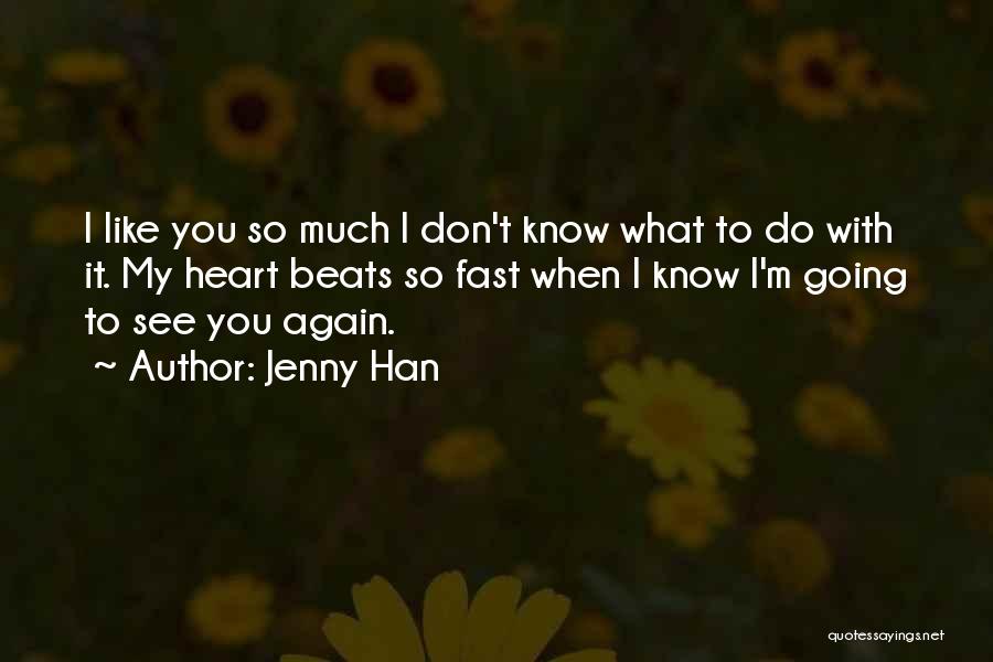 Jenny Han Quotes: I Like You So Much I Don't Know What To Do With It. My Heart Beats So Fast When I