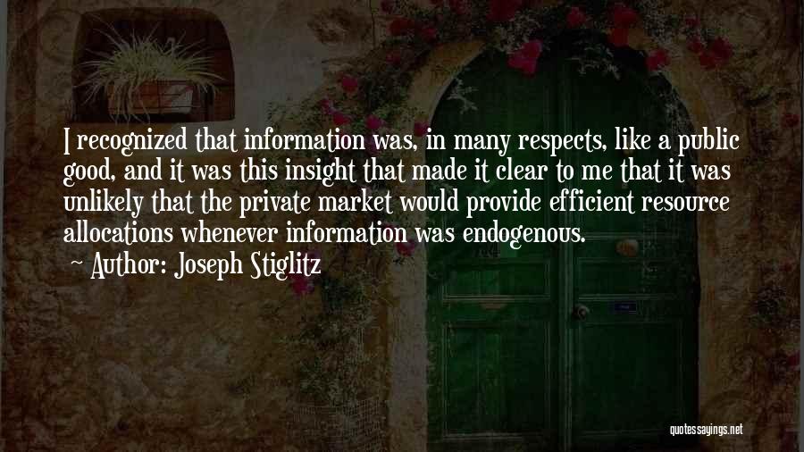 Joseph Stiglitz Quotes: I Recognized That Information Was, In Many Respects, Like A Public Good, And It Was This Insight That Made It