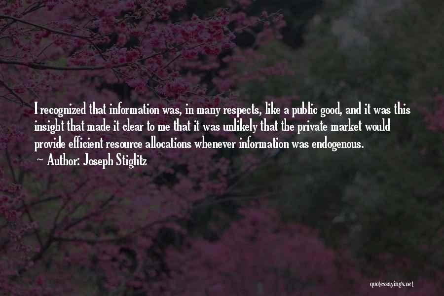 Joseph Stiglitz Quotes: I Recognized That Information Was, In Many Respects, Like A Public Good, And It Was This Insight That Made It