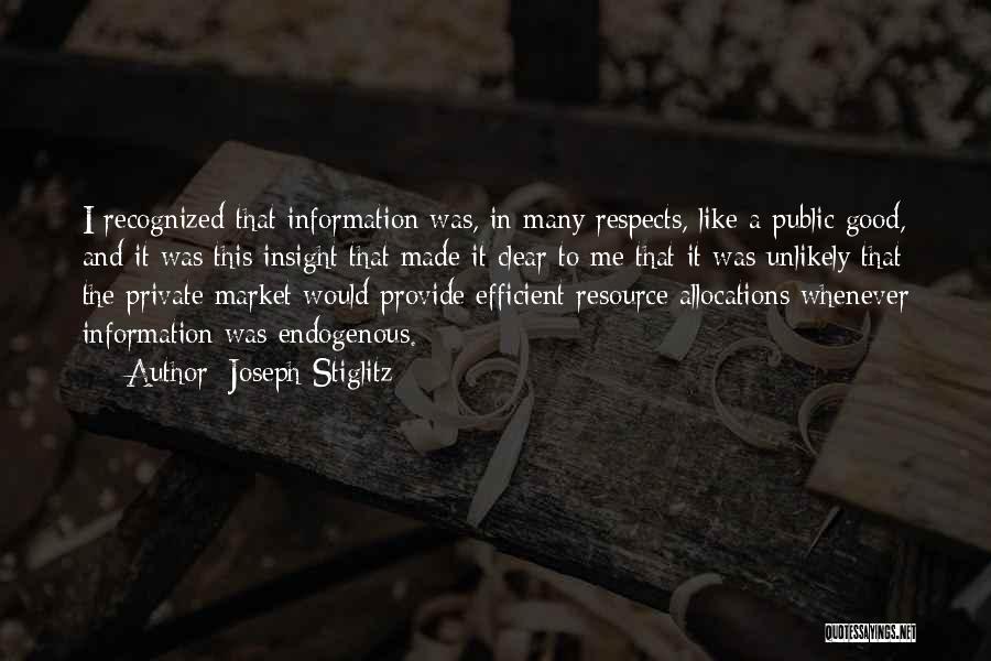 Joseph Stiglitz Quotes: I Recognized That Information Was, In Many Respects, Like A Public Good, And It Was This Insight That Made It